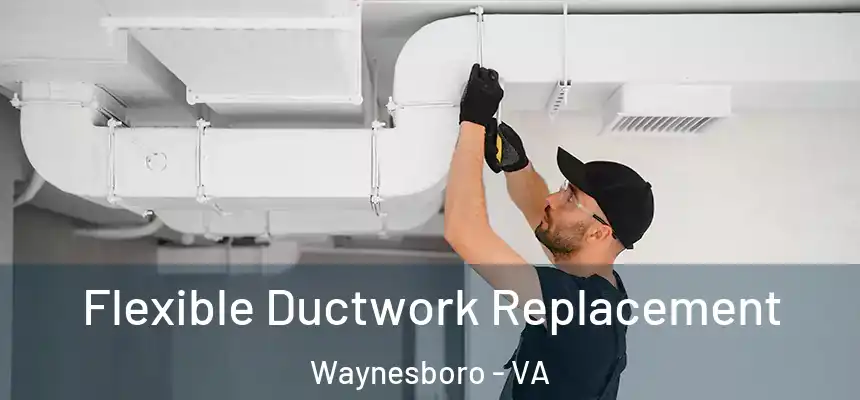  Flexible Ductwork Replacement Waynesboro - VA