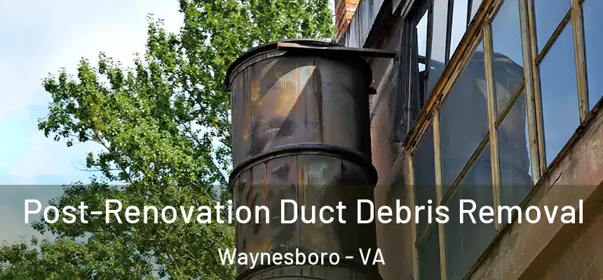  Post-Renovation Duct Debris Removal Waynesboro - VA
